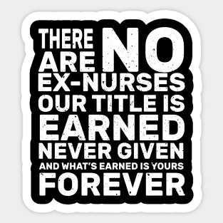 There are no ex-nurses our title is earner never given and what’s earned is yours forever rn Sticker